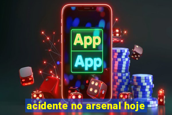 acidente no arsenal hoje