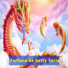 fortuna de betty faria