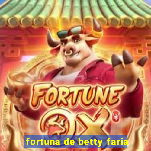 fortuna de betty faria