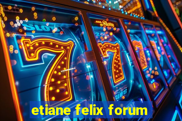 etiane felix forum