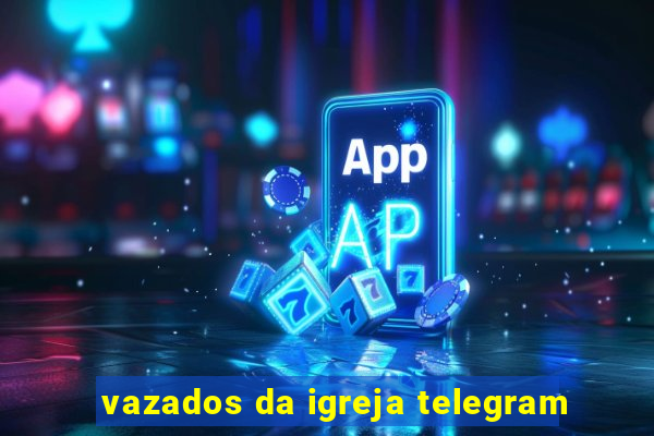 vazados da igreja telegram