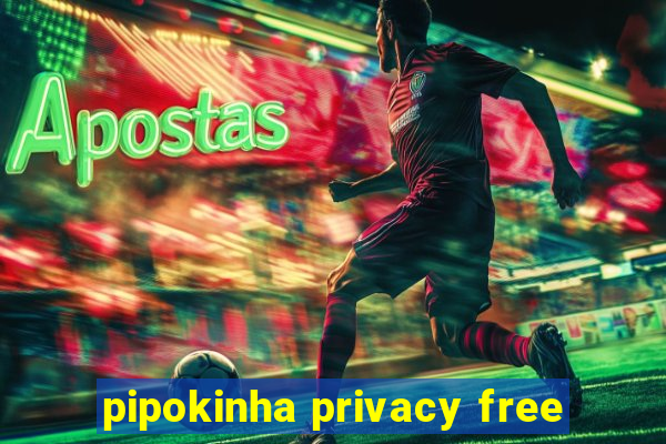 pipokinha privacy free