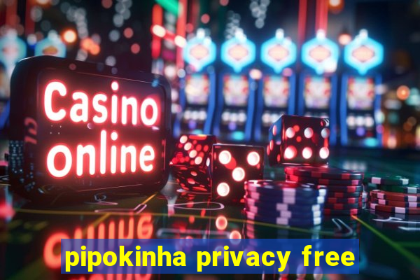 pipokinha privacy free