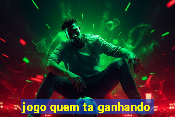 jogo quem ta ganhando