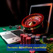 fortuna de edilson capetinha