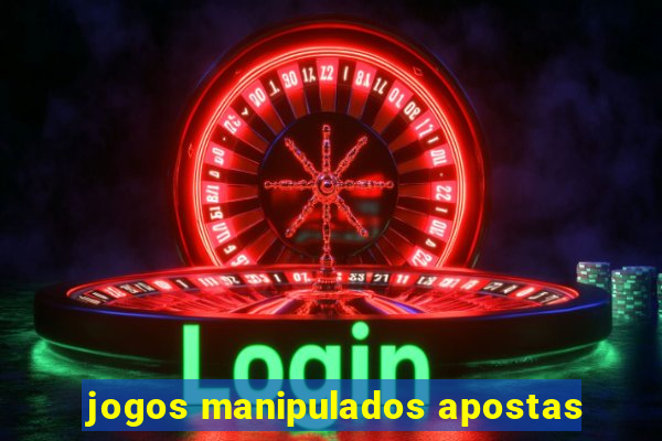 jogos manipulados apostas