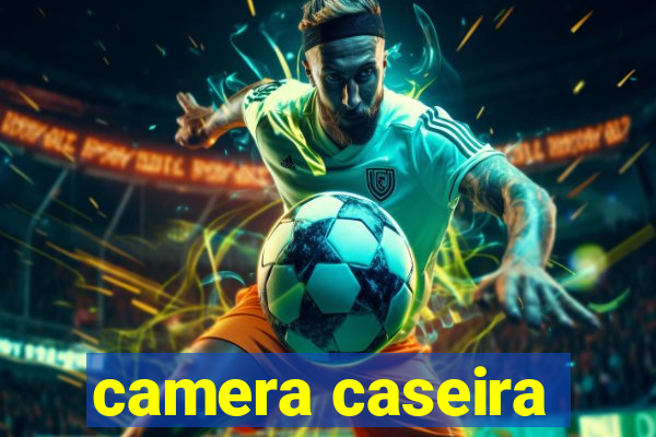 camera caseira