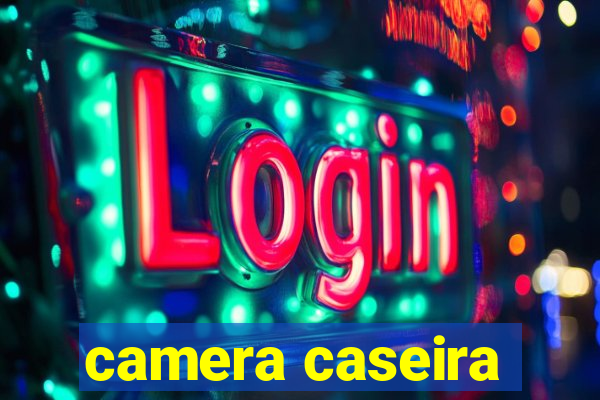 camera caseira