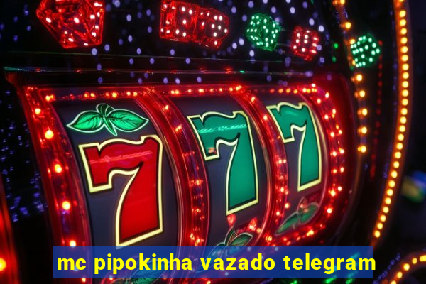 mc pipokinha vazado telegram