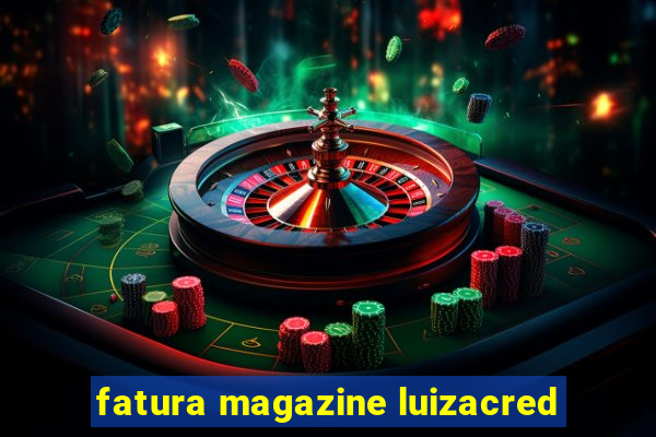 fatura magazine luizacred