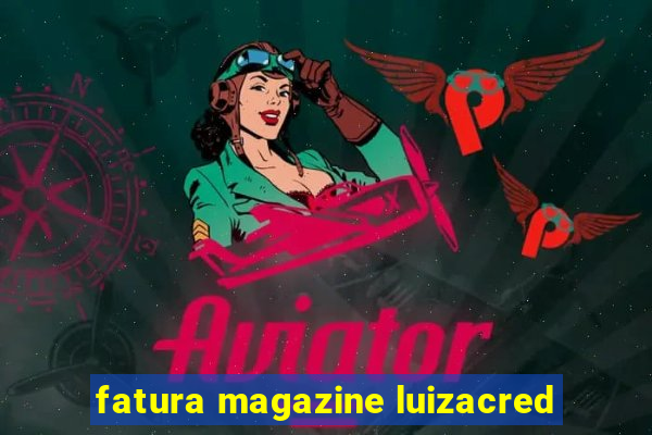 fatura magazine luizacred