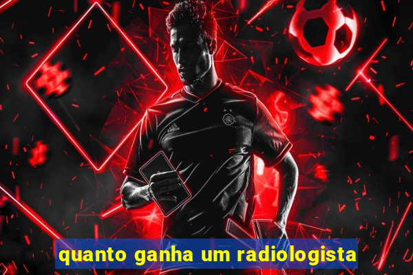 quanto ganha um radiologista