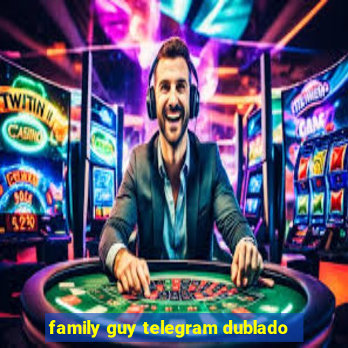 family guy telegram dublado