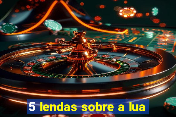 5 lendas sobre a lua