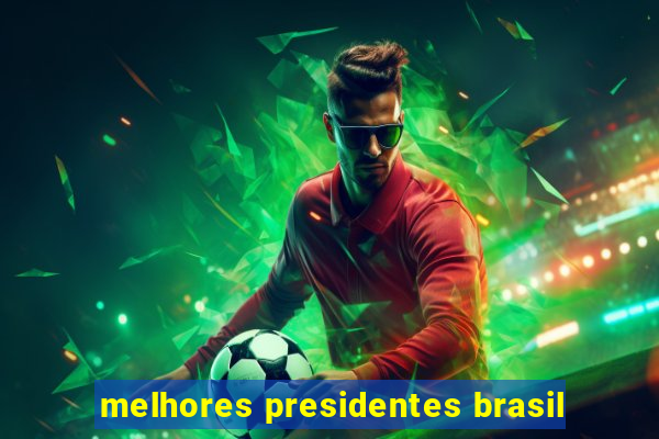 melhores presidentes brasil