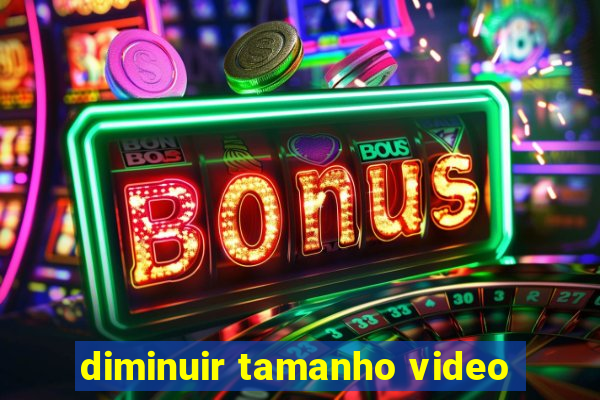 diminuir tamanho video