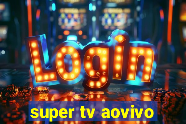 super tv aovivo