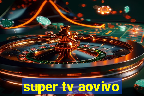 super tv aovivo