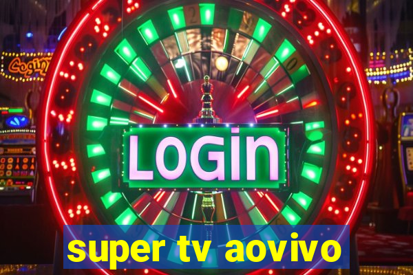 super tv aovivo