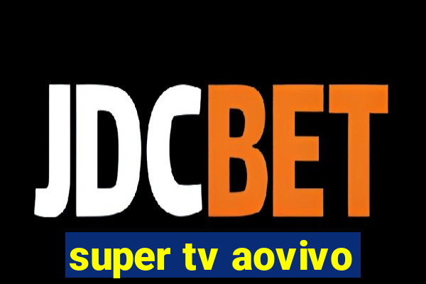 super tv aovivo