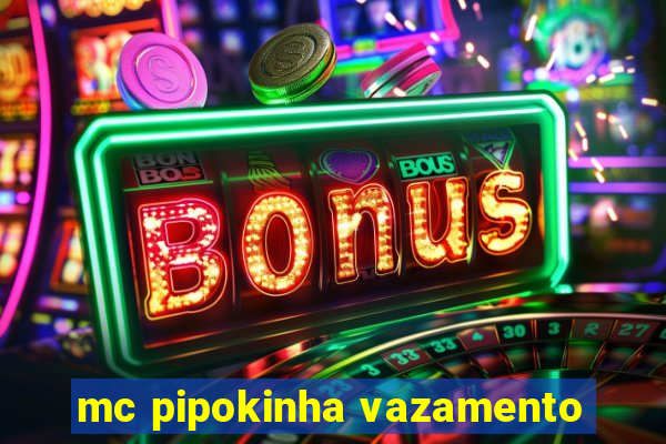 mc pipokinha vazamento