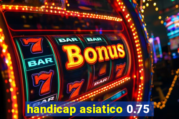 handicap asiatico 0.75