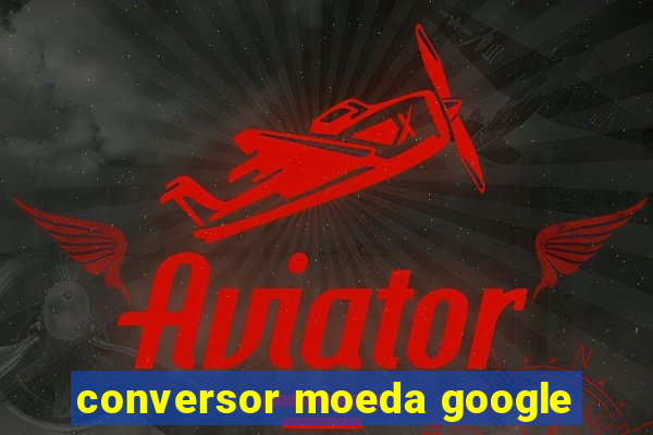 conversor moeda google