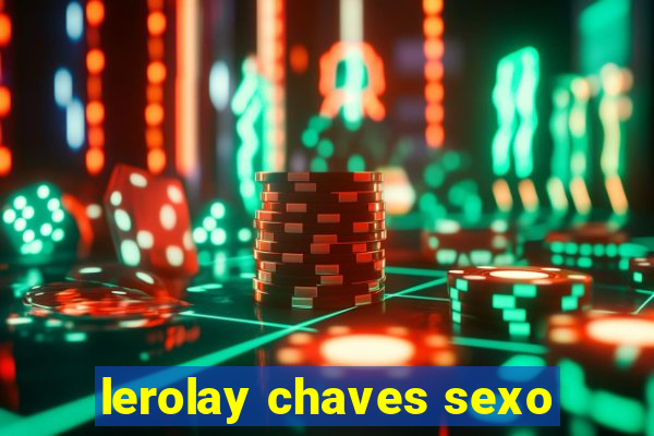 lerolay chaves sexo