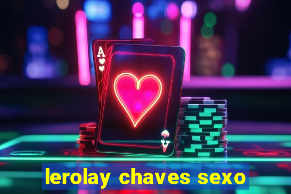 lerolay chaves sexo