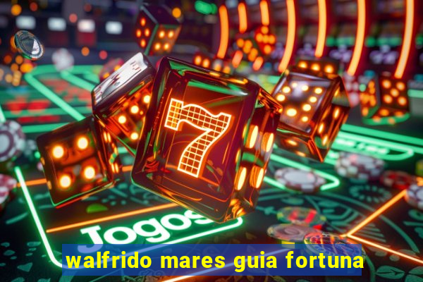 walfrido mares guia fortuna