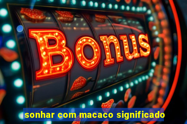 sonhar com macaco significado