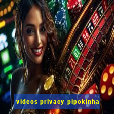 videos privacy pipokinha