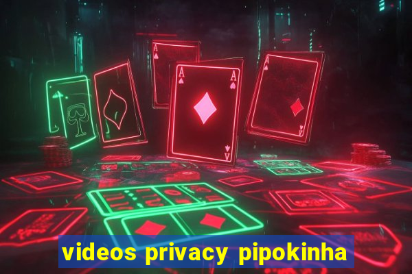 videos privacy pipokinha