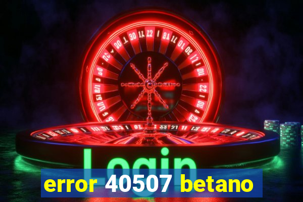 error 40507 betano