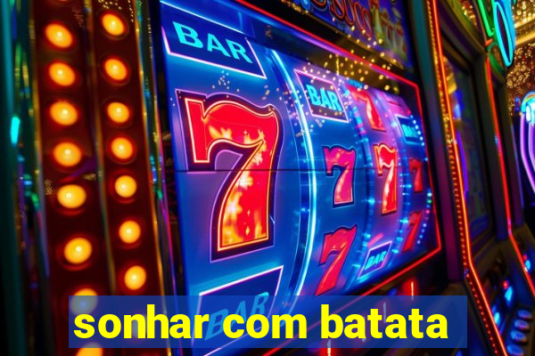 sonhar com batata