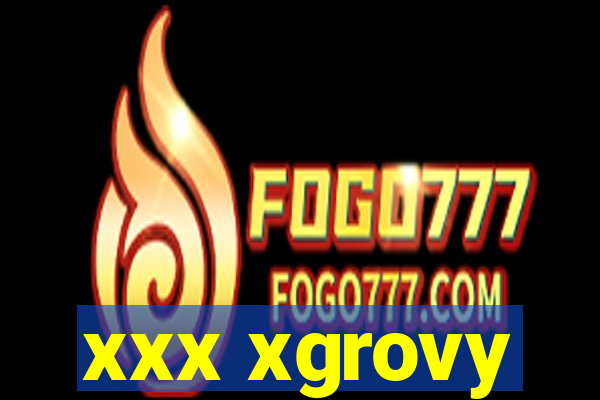 xxx xgrovy