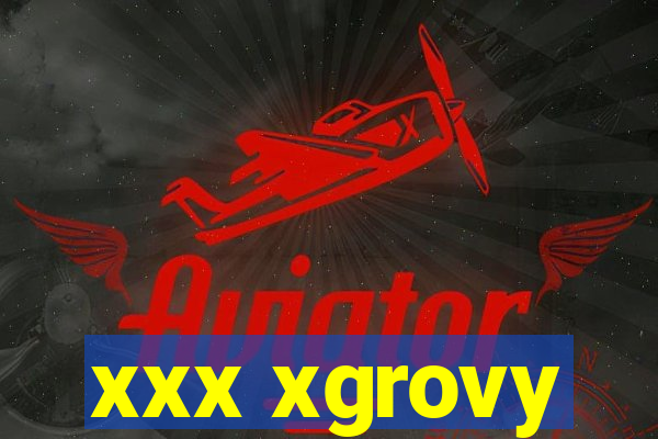 xxx xgrovy