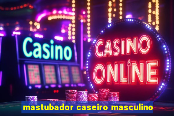 mastubador caseiro masculino