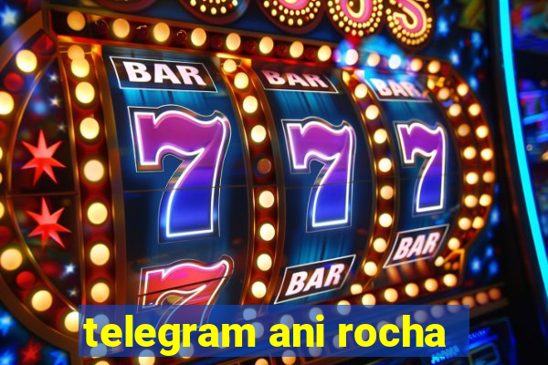 telegram ani rocha