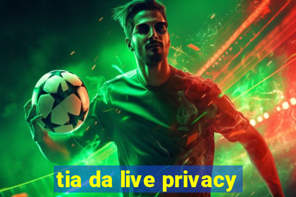 tia da live privacy