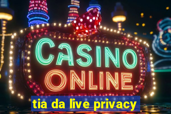 tia da live privacy