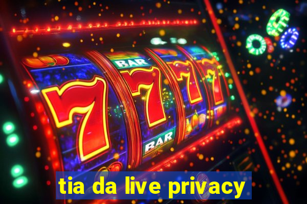 tia da live privacy