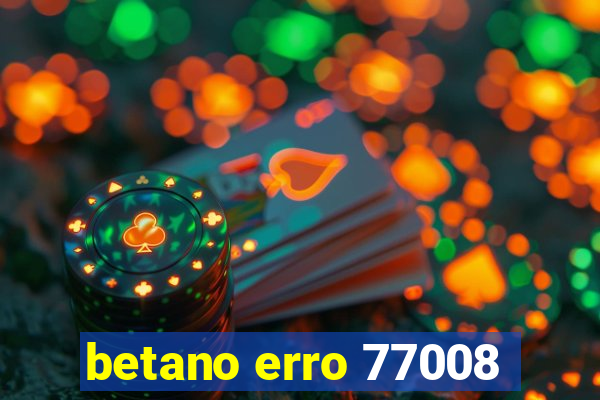 betano erro 77008