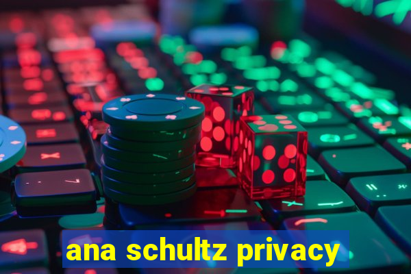 ana schultz privacy