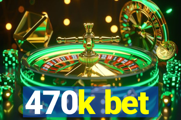 470k bet