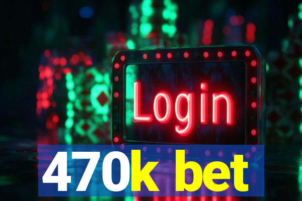 470k bet