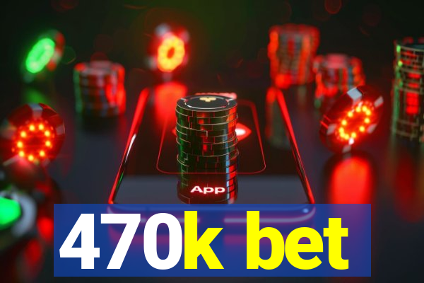 470k bet