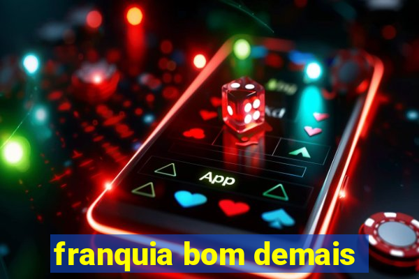 franquia bom demais