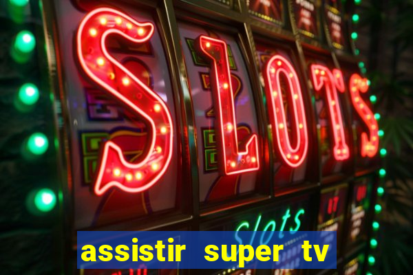 assistir super tv ao vivo