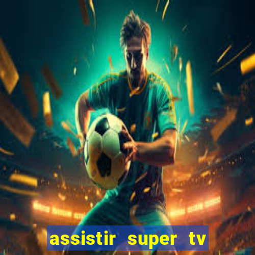 assistir super tv ao vivo